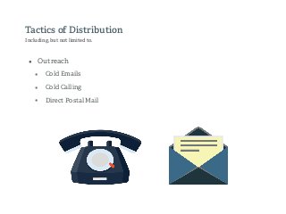 Tactics of Distribution
Including, but not limited to.
• Outreach
• Cold Emails
• Cold Calling
• Direct Postal Mail
 