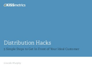 Lincoln Murphy
Distribution Hacks
5 Simple Steps to Get In Front of Your Ideal Customer
 