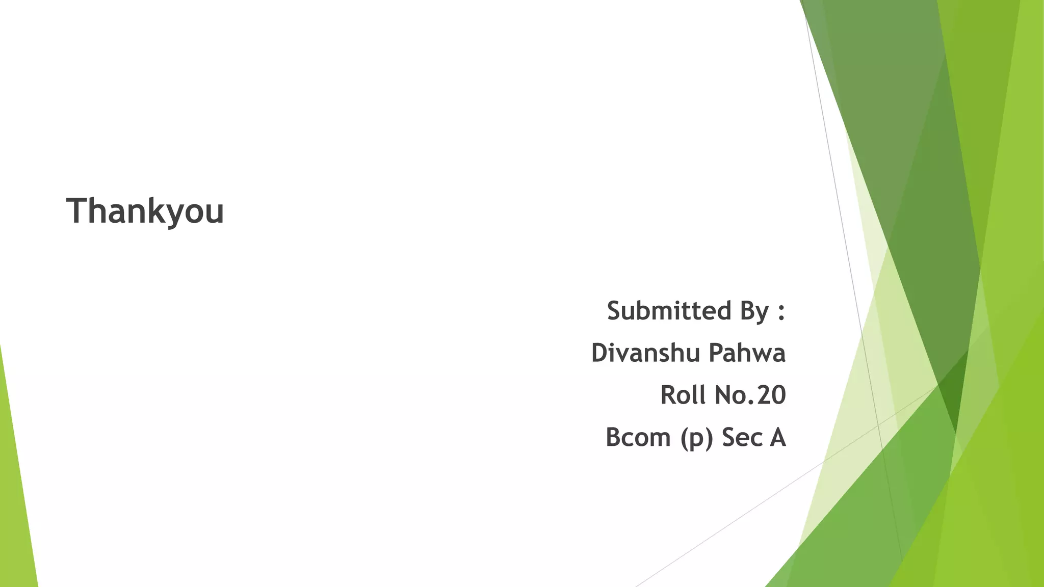 Thankyou
Submitted By :
Divanshu Pahwa
Roll No.20
Bcom (p) Sec A
 