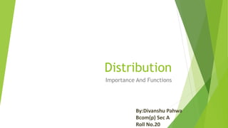 Distribution
Importance And Functions
By:Divanshu Pahwa
Bcom(p) Sec A
Roll No.20
 