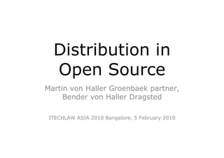 Distribution in
  Open Source
Martin von Haller Groenbaek partner,
     Bender von Haller Dragsted

 ITECHLAW ASIA 2010 Bangalore, 5 February 2010
 