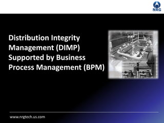 Distribution Integrity
Management (DIMP)
Supported by Business
Process Management (BPM)




www.nrgtech.us.com
 
