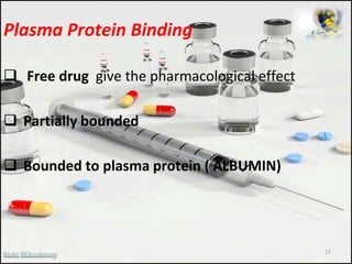 Plasma Protein Binding
 Free drug give the pharmacological effect
 Partially bounded
 Bounded to plasma protein ( ALBUMIN)
17
 