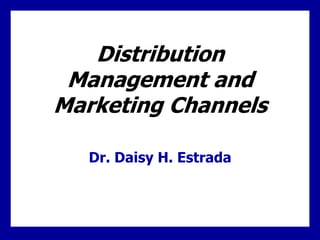 Distribution
Management and
Marketing Channels
Dr. Daisy H. Estrada
 