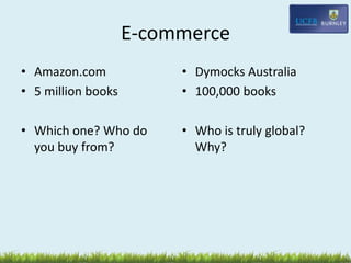 E-commerce
• Amazon.com
• 5 million books
• Which one? Who do
you buy from?
• Dymocks Australia
• 100,000 books
• Who is truly global?
Why?
 