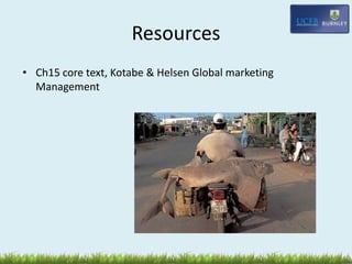Resources
• Ch15 core text, Kotabe & Helsen Global marketing
Management
 