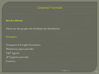 Service Driven


These are the people who facilitate the distribution


Examples:


Transport & Freight forwarders
Warehouse space provider
C&F Agents
3P Logistics provider
Couriers


                                                       11-Mar-13
                                                                   15
 