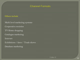 Others include

Multi level marketing systems
Cooperative societies
TV Home shopping
Catalogue marketing
Internet
Exhibitions / fares / Trade shows
Database marketing



                                    11-Mar-13
                                                16
 