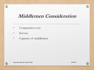 Middlemen Consideration
• Comparative cost
• Service
• Capacity of middlemen
2/7/2021
Copy right reserved: Gopal Thapa
 