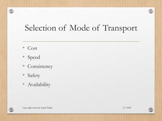 Selection of Mode of Transport
• Cost
• Speed
• Consistency
• Safety
• Availability
2/7/2021
Copy right reserved: Gopal Thapa
 