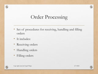 Order Processing
• Set of procedures for receiving, handling and filling
orders
• It includes:
• Receiving orders
• Handling orders
• Filling orders
2/7/2021
Copy right reserved: Gopal Thapa
 