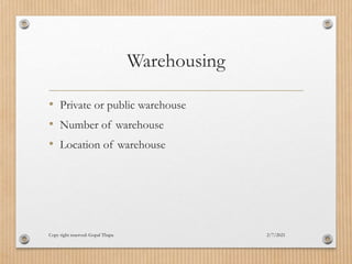Warehousing
• Private or public warehouse
• Number of warehouse
• Location of warehouse
2/7/2021
Copy right reserved: Gopal Thapa
 