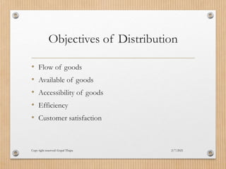 Objectives of Distribution
• Flow of goods
• Available of goods
• Accessibility of goods
• Efficiency
• Customer satisfaction
2/7/2021
Copy right reserved: Gopal Thapa
 