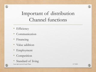 Important of distribution
Channel functions
• Efficiency
• Communication
• Financing
• Value addition
• Employment
• Competition
• Standard of living
2/7/2021
Copy right reserved: Gopal Thapa
 