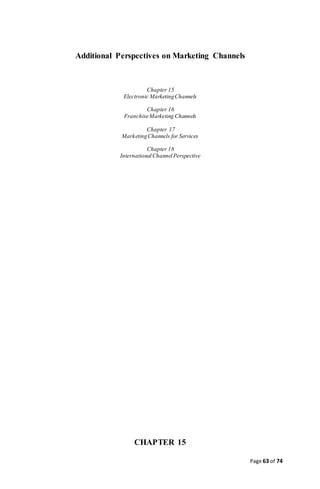 Page 63 of 74
Additional Perspectives on Marketing Channels
Chapter 15
Electronic MarketingChannels
Chapter 16
FranchiseMarketing Channels
Chapter 17
MarketingChannels for Services
Chapter 18
InternationalChannelPerspective
CHAPTER 15
 