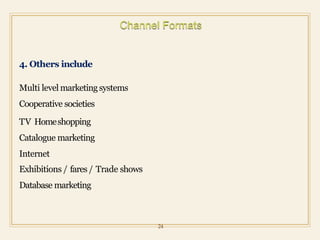 4. Others include
Multi level marketing systems
Cooperative societies
TV Homeshopping
Catalogue marketing
Internet
Exhibitions / fares / Trade shows
Database marketing
24
 