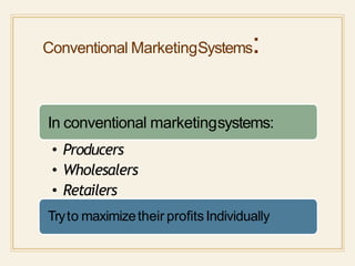 Conventional MarketingSystems:
In conventional marketingsystems:
• Producers
• Wholesalers
• Retailers
Tryto maximizetheir profitsIndividually
 