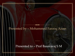 Presented by – Mohammed Farooq Azam
Presented to – Prof Basavaraj S M
 
