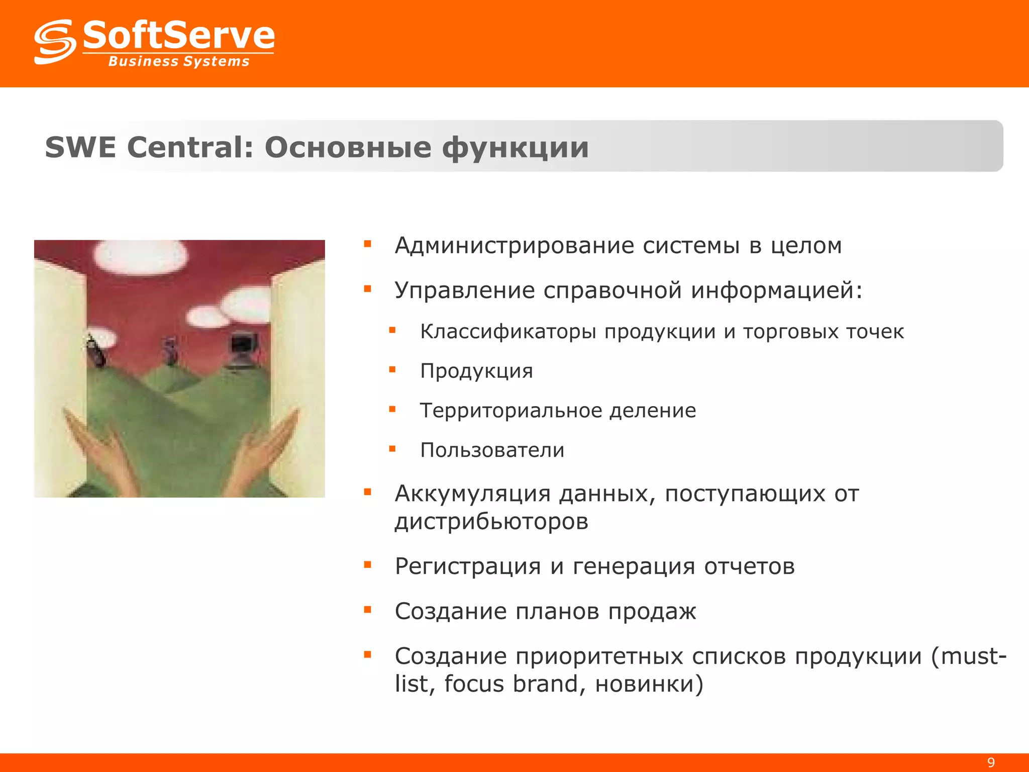 SWE Central:  Основные функции Администрирование системы в целом Управление справочной информацией:  Классификаторы продукции и торговых точек Продукция Территориальное деление Пользователи Аккумуляция данных, поступающих от дистрибьюторов Регистрация и генерация отчетов Создание планов продаж Создание приоритетных списков продукции  (must-list, focus brand,  новинки ) 