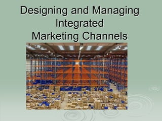 Designing and Managing
Integrated
Marketing Channels
 