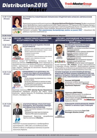 Контакты организатора: +38 (044) 383-86-28, +38 (067) 505-25-24 • www.trademaster.ua
12.50-13.30
(40 мин)
13.30-14.20 Обед, неформальное общение
14.20-14.40
(20 мин)
CЕССИЯ 1. «ЭФФЕКТИВНОЕ УПРАВЛЕНИЕ
АССОРТИМЕНТОМ, ПОСТАВКАМИ»
СЕССИЯ 2. НАХОЖДЕНИЕ ИСТОЧНИКОВ
ДОПОЛНИТЕЛЬНОЙ ПРИБЫЛИ В БИЗНЕС-
ПРОЦЕССАХ
14.20-14.50
(30 мин)
14.50-15.30
(40 мин)
15.30-16.00
(30 мин)
Сергей
ДАЦЕНКО
АКТИВАЦИЯ КАНАЛОВ ПРОДАЖ –
ИНСТРУМЕНТ, ПОЗВОЛЯЮЩИЙ:
• ВЫЯВИТЬ и максимально использовать потенциал
собственной продукции.
• ОПРЕДЕЛИТЬ основные принципы продвижения
продукции компании в торговых точках.
• ОЦЕНИТЬ потенциал торговых точек.
• ОПРЕДЕЛИТЬ возможности развития бизнеса в
конкретной торговой точке.
• ВЫРАБОТАТЬ навык продвижения продукции
компании в каждой торговой точке.
• НАУЧИТЬСЯматематикепродажсвоейпродукции.
Бизнес-партнер «РК «Радуга» (услуги мерчандайзинга
в торговых точках Украины), практикующий тренер.
Опыт работы на должности руководителя по обучению
и развитию торгового отдела компании Coca-Cola.
АССОРТИМЕНТНЫЙ ПОРТФЕЛЬ КАК
ЧАСТЬ СТРАТЕГИИ КОМПАНИИ:
• «МОДНЫЕ» ИНСТРУМЕНТЫ УПРАВЛЕНИЯ АССОРТИМЕНТОМ И
ПРОБЛЕМЫ УПРАВЛЕНИЯ ИХ ВНЕДРЕНИЕМ.
• КЛЮЧЕВЫЕ БИЗНЕС-ПРОЦЕССЫ И КЛЮЧЕВЫЕ БИЗНЕС-ОШИБКИ.
• АВТОМАТИЗАЦИЯ – НЕ ВОЛШЕБНАЯ ПАЛОЧКА – НЕСКОЛЬКО
СЛОВ ОБ УПРАВЛЕНИИ ИНФОРМАЦИЕЙ.
• «ЛЮДИ – НАШЕ ВСЕ», ИЛИ ЧЕЛОВЕЧЕСКИЙ ФАКТОР В УПРАВЛЕ-
НИИ АССОРТИМЕНТОМ.
• ОСНОВНЫЕ АСПЕКТЫ УПРАВЛЕНИЯ АССОРТИМЕНТНОЙ КАТЕГО-
РИЕЙ.
ПОЧЕМУ БУДУЩЕЕ ЗА КАТЕГОРИЙНЫМ МЕНЕД-
ЖМЕНТОМ? ПОЧЕМУ ВАЖНО ПРИВЛЕКАТЬ ПОСТАВ-
ЩИКОВ К ПРОЦЕССУ ПЕРЕСМОТРА КАТЕГОРИИ? ЧТО
ЭТО ДАЕТ СЕТИ, ПОКУПАТЕЛЮ И ПОСТАВЩИКУ?
Николай ЗАРУЦКИЙ,
начальник отдела традиционной
дистрибуции компании «Хенкель
Баутехник Украина»
Светлана ДМИТРИЕВА,
ведущий консультант по внедрению
категорийного менеджмента
Тренингового Центра TradeMasterGroup
(опыт работы в METRO,
Барвинок, OBI, др.)
УПРАВЛЯЕМОСТЬ В ЦЕПОЧКАХ ПО-
СТАВОК КАК ОДНА ИЗ ВАЖНЕЙШИХ
СОСТАВЛЯЮЩИХ УСПЕХА БИЗНЕСА В
FMCG:
• Что мы понимаем под управляемостью, и почему
это важно в кризиc.
• Как достичь управляемости в цепочках поставок;
• Как управляемость в цепочках поставок помогает
достигать успеха нашим клиентам;
• Какие инструменты мы рекомендуем.
директор компании ООО «Центр Бизнес-Технологий»
(разработка передовых решений для FMCG). Среди
клиентов - «Данон Украина», ГК «Хлебодар», Корпорация
«Олимп», «Биосфера» и др.
Андрей
ПЕЧЕРСКИХ
ИНСТРУМЕНТЫ ЛОББИРОВАНИЯ УКРАИНСКИХ ПРЕДПРИЯТИЙ В АРАБСКО-АФРИКАНСКОМ
РЕГИОНЕ
Виктория
РАХМАТУЛЛИНА
директорпоразвитиюбизнесакомпанииUkrainianNationalDistributionCompanyПрофессиональный
опыт Председатель совета учредителей UNDC Представитель ТПП Украины в ОАЭ, Нигерия, Катар и
Йемен Руководство Катара-Украинского Делового СоветаСоучредитель бизнес площадки UCCI в ОАЭ
Представитель крупнейшей в мире Свободно-Экономической Зоны JAFZA в Украине
Читайте интервью “Как украинскому дистрибутору выйти на рынки ОАЭ” специально для
редакции портала trademaster.ua.
ПОВЫШАЕМ ОПЕРАЦИОННУЮ ЭФФЕК-
ТИВНОСТЬ БИЗНЕСА ДИСТРИБУЦИИ
менеджер по логистике Coca-Cola
Beverages Ukraine Limited
Андрей
ХАЛИМОНЕНКО
АЛЬТЕРНАТИВНЫЕ ТРАНСПОРТНЫЕ
КОРИДОРЫ, ВНУТРЕННИЕ И МЕЖДУ-
НАРОДНЫЕ Ж/Д ПЕРЕВОЗКИ:
-Новые транспортные коридоры в СНГ и тенеденции
развития УЗ
-Преимущество и недоставки ж/д перевозок
-Перевозка FMCG грузов ж/д транспортом
Генеральный директор, соучредитель
Группы компаний «Неолит»
Павел
ИВЛЕВ
Работает на рынке внутренних и международных
грузоперевозок с 2003 года и на сегодняшний день
является одной из лидирующих компаний на рынке
логистики Украины.
Топ-менеджер международных и отечественных ком-
паний с 20-летним стажем. Бизнес-консультант, пар-
тнер в UK&Partners и Idea-To-life. Руководил компаниями
на рынках Украины, Российской Федерации, Казахста-
на, Евросоюза (в том числе известные бренды - «Олей-
на», «Три корочки», «Троянда», «Верес»).
Павел
ИВАНОВ