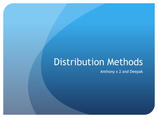 Distribution Methods
Anthony x 2 and Deepak

 