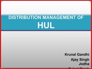 DISTRIBUTION MANAGEMENT OF

         HUL


                   Krunal Gandhi
                      Ajay Singh
                           Jodha
 