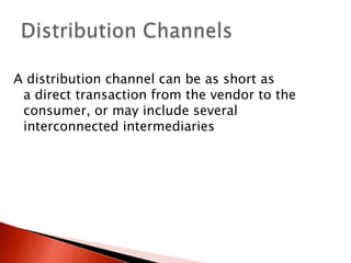 (
A distribution channel can be as short as
a direct transaction from the vendor to the
consumer, or may include several
interconnected intermediaries
 