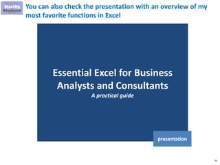 26
You can also check the presentation with an overview of my
most favorite functions in Excel
Essential Excel for Business
Analysts and Consultants
A practical guide
presentation
 