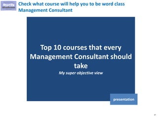 27
Check what course will help you to be word class
Management Consultant
Top 10 courses that every
Management Consultant should
take
My super objective view
presentation
 