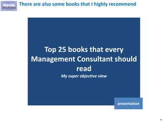 28
There are also some books that I highly recommend
Top 25 books that every
Management Consultant should
read
My super objective view
presentation
 