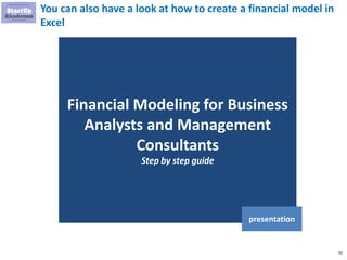 39
You can also have a look at how to create a financial model in
Excel
Financial Modeling for Business
Analysts and Management
Consultants
Step by step guide
presentation
 