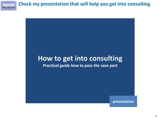 41
Check my presentation that will help you get into consulting
How to get into consulting
Practical guide how to pass the case part
presentation
 