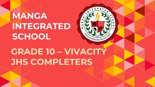 MANGA
INTEGRATED
SCHOOL
GRADE 10 – VIVACITY
JHS COMPLETERS
 