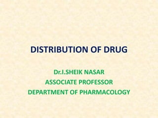 DISTRIBUTION OF DRUG
Dr.I.SHEIK NASAR
ASSOCIATE PROFESSOR
DEPARTMENT OF PHARMACOLOGY
 