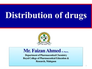 Distribution of drugs
Mr. FaizanAhmedM. Pharm.,
Department ofPharmaceuticalChemistry
Royal College of Pharmaceutical Education &
Research, Malegaon
1
 