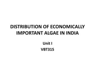 DISTRIBUTION OF ECONOMICALLY
IMPORTANT ALGAE IN INDIA
Unit I
VBT315
 