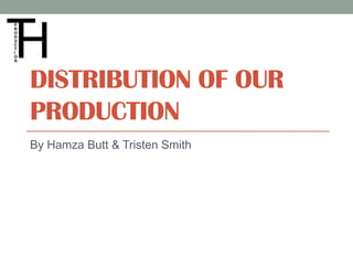 DISTRIBUTION OF OUR
PRODUCTION
By Hamza Butt & Tristen Smith
 