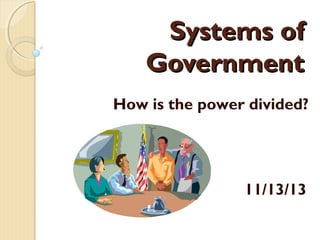 SSyysstteemmss ooff 
GGoovveerrnnmmeenntt 
How is the power divided? 
11/13/13 
 