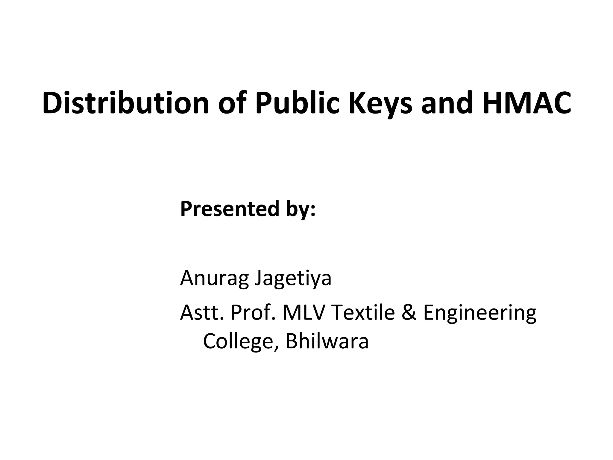 Distribution of Public Keys and HMAC
Presented by:
Anurag Jagetiya
Astt. Prof. MLV Textile & Engineering
College, Bhilwara
 