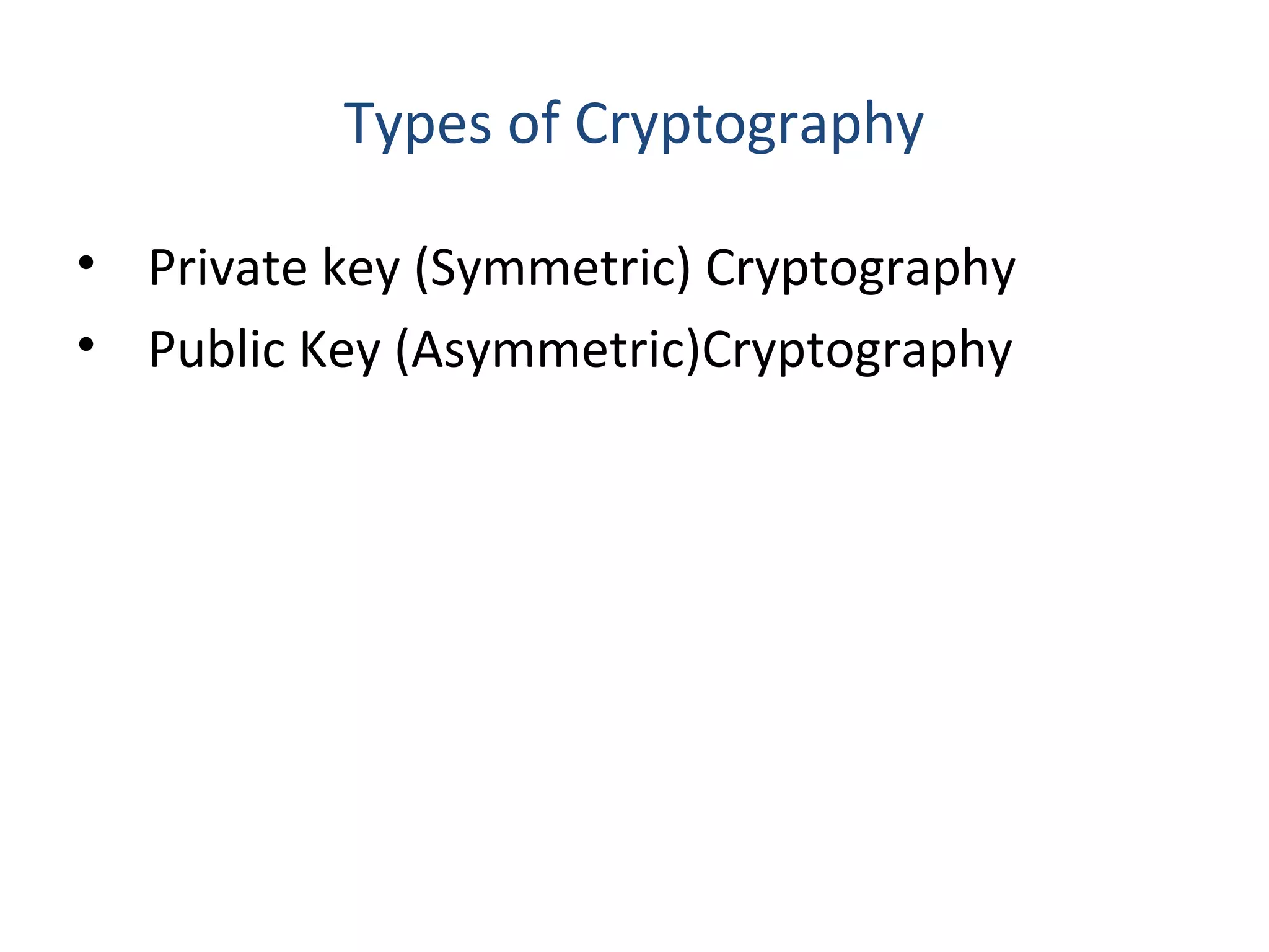 Types of Cryptography
• Private key (Symmetric) Cryptography
• Public Key (Asymmetric)Cryptography
 