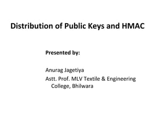 Distribution of Public Keys and HMAC
Presented by:
Anurag Jagetiya
Astt. Prof. MLV Textile & Engineering
College, Bhilwara
 
