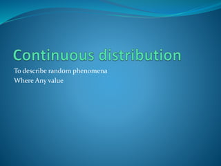 To describe random phenomena
Where Any value
 