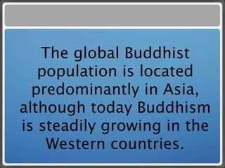The global Buddhist
   population is located
  predominantly in Asia,
although today Buddhism
is steadily growing in the
    Western countries.
 
