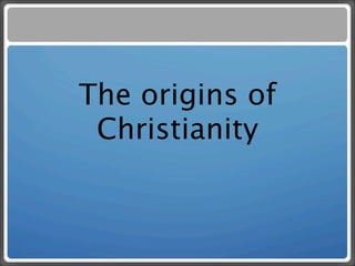 The origins of
 Christianity
 