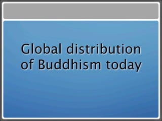Global distribution
of Buddhism today
 