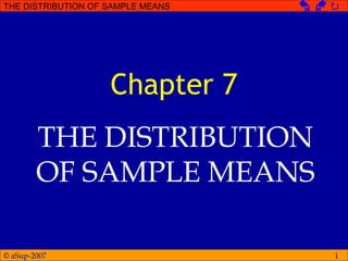 © aSup-2007
THE DISTRIBUTION OF SAMPLE MEANS   
1
Chapter 7
THE DISTRIBUTION
OF SAMPLE MEANS
 