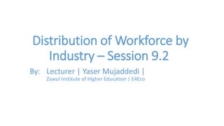 Distribution of Workforce by
Industry – Session 9.2
By: Lecturer | Yaser Mujaddedi |
Zawul Institute of Higher Education | E4Eco
 