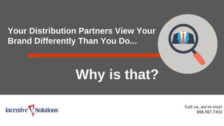 Your Distribution Partners View Your
Brand Differently Than You Do...
Why is that?
Call us, we’re nice!
866.567.7432
 
