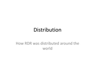 Distribution

How RDR was distributed around the
             world
 